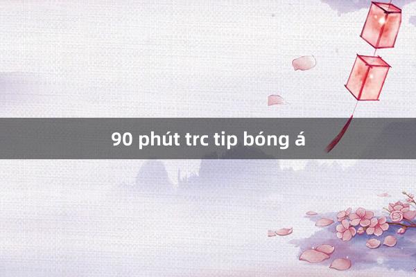 90 phút trc tip bóng á