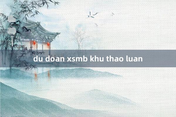 du doan xsmb khu thao luan