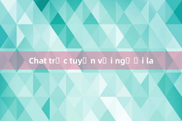 Chat trực tuyến với người la