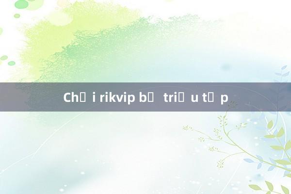 Chơi rikvip bị triệu tập