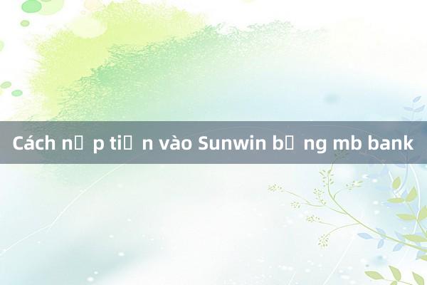 Cách nạp tiền vào Sunwin bằng mb bank