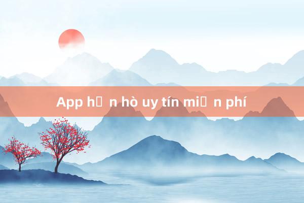 App hẹn hò uy tín miễn phí