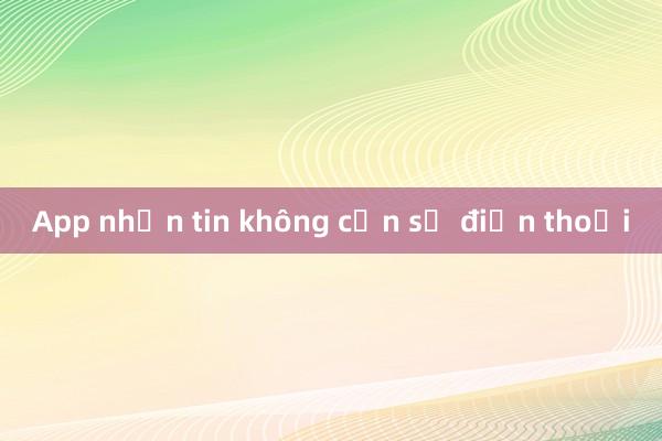 App nhắn tin không cần số điện thoại