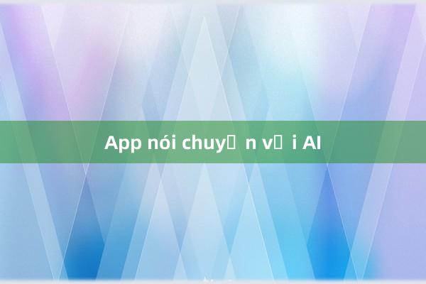 App nói chuyện với AI