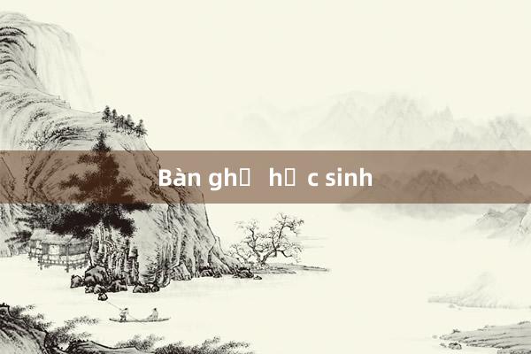 Bàn ghế học sinh