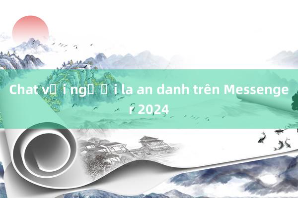 Chat với người la an danh trên Messenger 2024