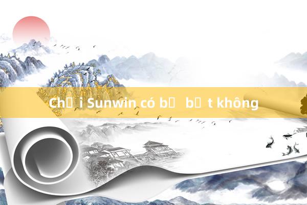 Chơi Sunwin có bị bắt không