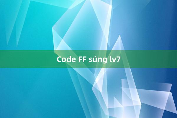 Code FF súng lv7