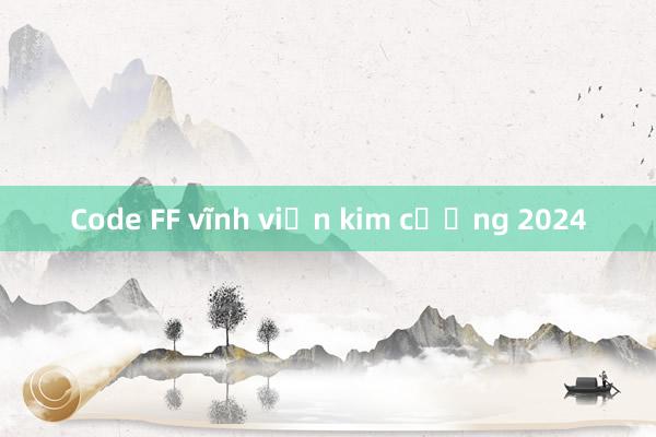 Code FF vĩnh viễn kim cương 2024