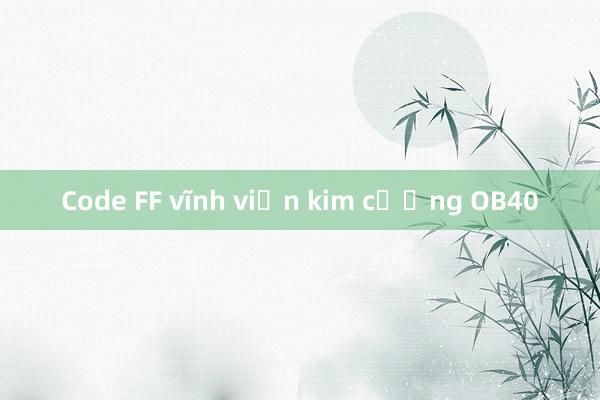 Code FF vĩnh viễn kim cương OB40