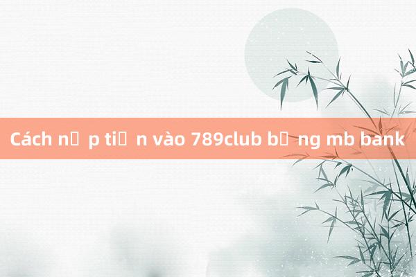 Cách nạp tiền vào 789club bằng mb bank