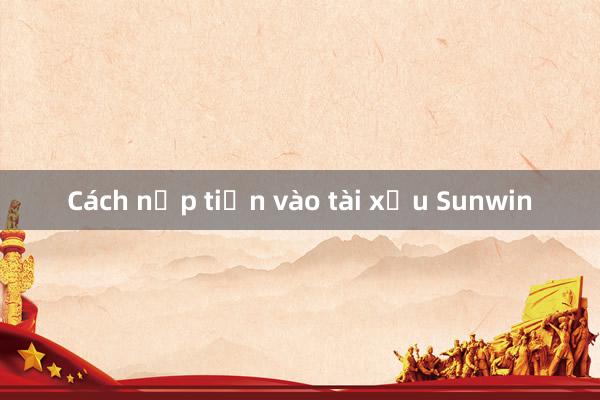 Cách nạp tiền vào tài xỉu Sunwin