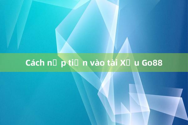 Cách nạp tiền vào tài Xỉu Go88