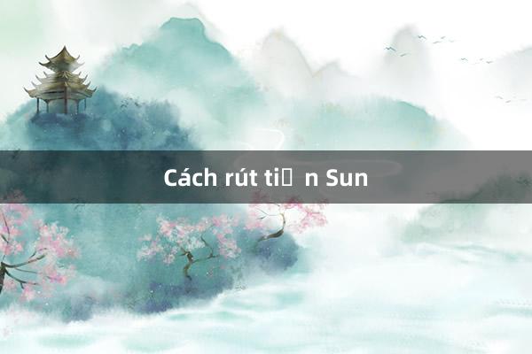 Cách rút tiền Sun