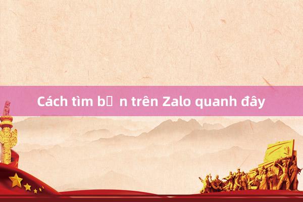 Cách tìm bạn trên Zalo quanh đây