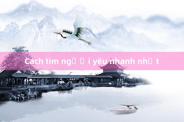 Cách tìm người yêu nhanh nhất