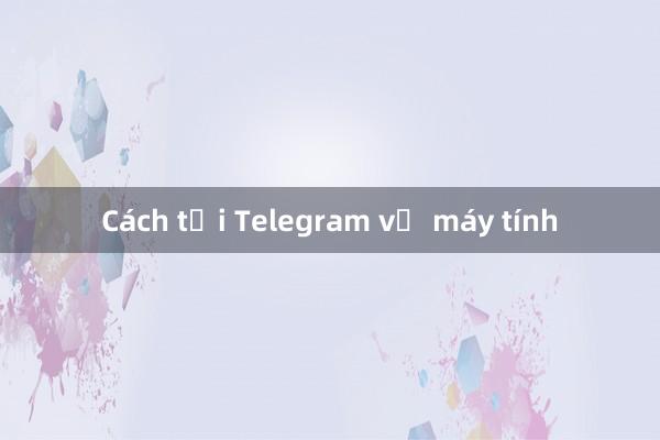 Cách tải Telegram về máy tính