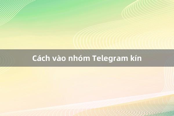 Cách vào nhóm Telegram kín