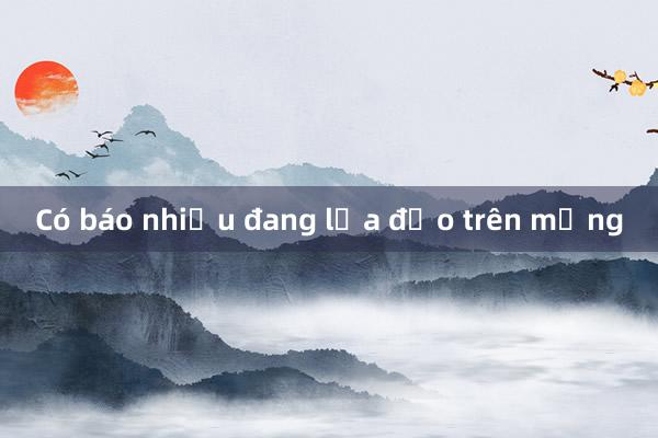 Có báo nhiều đang lừa đảo trên mạng