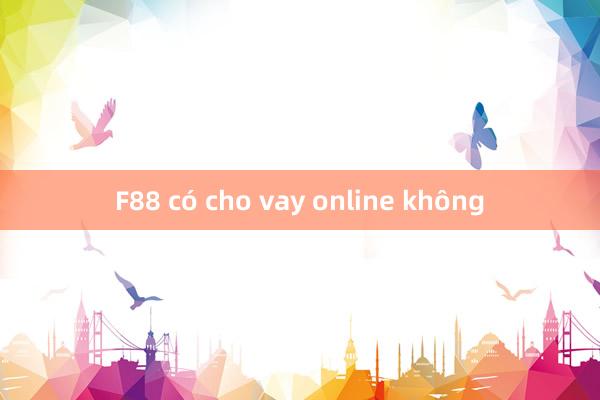 F88 có cho vay online không