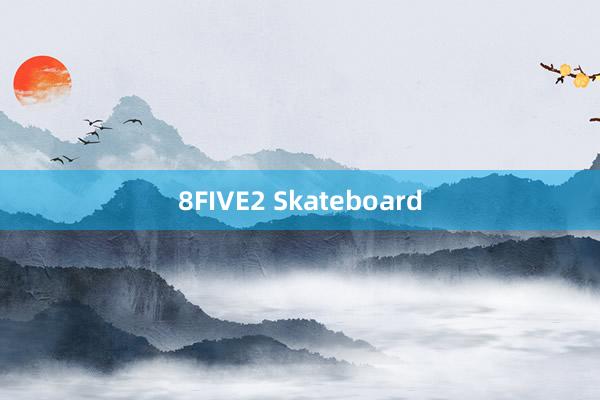 8FIVE2 Skateboard