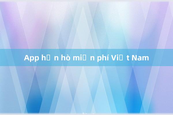 App hẹn hò miễn phí Việt Nam