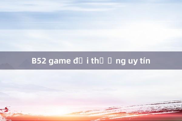 B52 game đổi thưởng uy tín