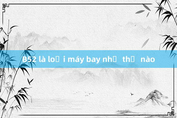 B52 là loại máy bay như thế nào