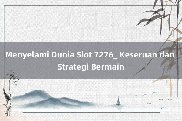 Menyelami Dunia Slot 7276_ Keseruan dan Strategi Bermain