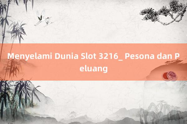 Menyelami Dunia Slot 3216_ Pesona dan Peluang