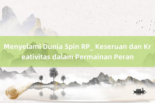 Menyelami Dunia Spin RP_ Keseruan dan Kreativitas dalam Permainan Peran