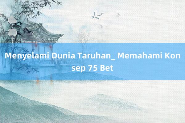 Menyelami Dunia Taruhan_ Memahami Konsep 75 Bet