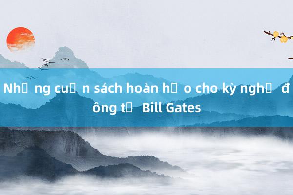 Những cuốn sách hoàn hảo cho kỳ nghỉ đông từ Bill Gates