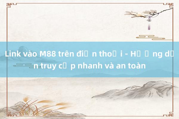 Link vào M88 trên điện thoại - Hướng dẫn truy cập nhanh và an toàn