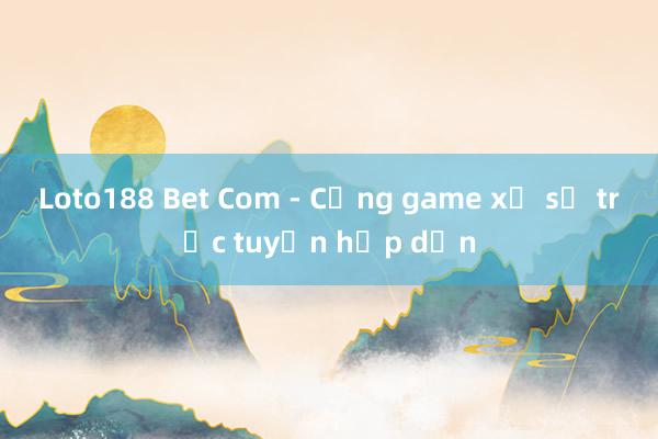 Loto188 Bet Com - Cổng game xổ số trực tuyến hấp dẫn