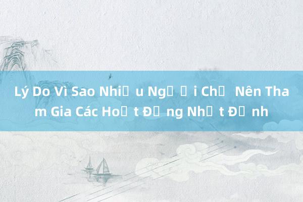 Lý Do Vì Sao Nhiều Người Chỉ Nên Tham Gia Các Hoạt Động Nhất Định