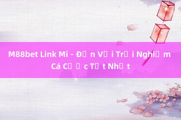 M88bet Link Mi - Đến Với Trải Nghiệm Cá Cược Tốt Nhất