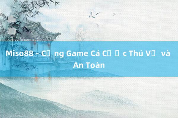 Miso88 - Cổng Game Cá Cược Thú Vị và An Toàn