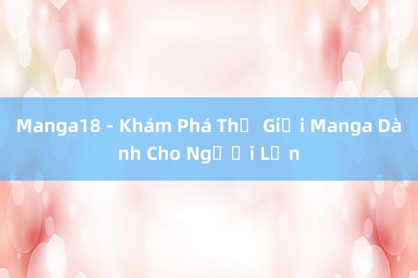 Manga18 - Khám Phá Thế Giới Manga Dành Cho Người Lớn