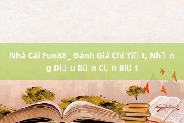 Nhà Cái Fun88_ Đánh Giá Chi Tiết， Những Điều Bạn Cần Biết