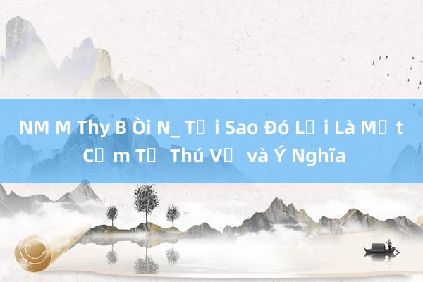 NM M Thy B Òi N_ Tại Sao Đó Lại Là Một Cụm Từ Thú Vị và Ý Nghĩa