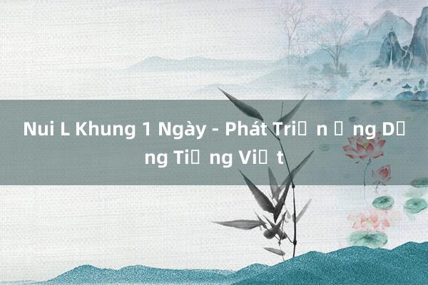 Nui L Khung 1 Ngày - Phát Triển Ứng Dụng Tiếng Việt