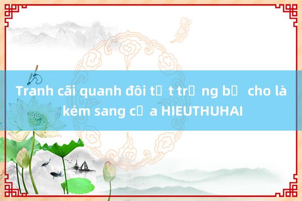 Tranh cãi quanh đôi tất trắng bị cho là kém sang của HIEUTHUHAI