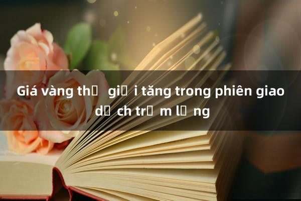 Giá vàng thế giới tăng trong phiên giao dịch trầm lắng