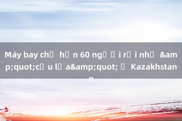 Máy bay chở hơn 60 người rơi như &quot;cầu lửa&quot; ở Kazakhstan