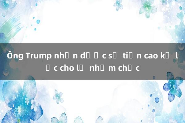 Ông Trump nhận được số tiền cao kỷ lục cho lễ nhậm chức