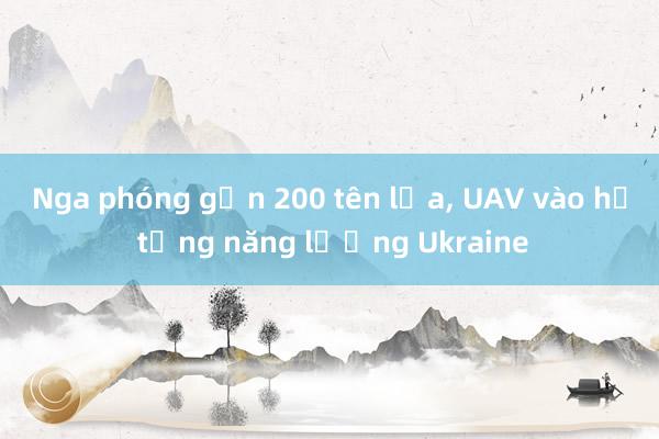 Nga phóng gần 200 tên lửa， UAV vào hạ tầng năng lượng Ukraine