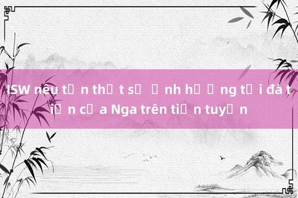 ISW nêu tổn thất sẽ ảnh hưởng tới đà tiến của Nga trên tiền tuyến